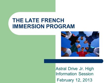 THE LATE FRENCH IMMERSION PROGRAM Astral Drive Jr. High Information Session February 12, 2013.