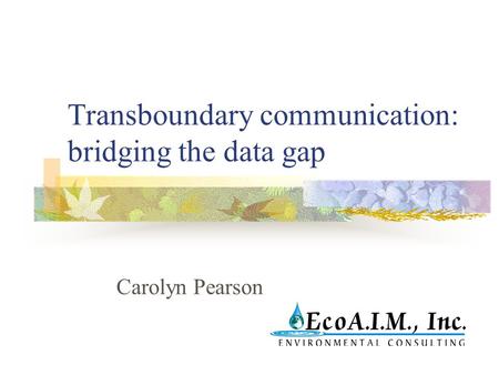 Transboundary communication: bridging the data gap Carolyn Pearson.