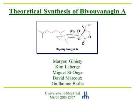 Theoretical Synthesis of Biyouyanagin A Maryon Ginisty Kim Laberge Miguel St-Onge David Marcoux Guillaume Barbe Université de Montréal March 20th 2007.