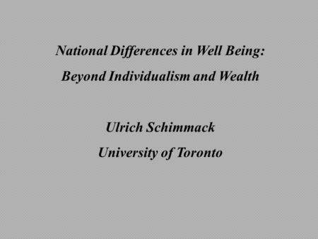 National Differences in Well Being: Beyond Individualism and Wealth Ulrich Schimmack University of Toronto.