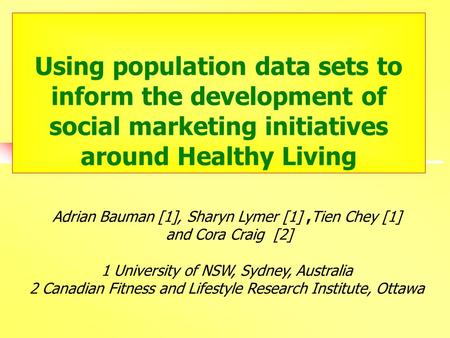 Using population data sets to inform the development of social marketing initiatives around Healthy Living Adrian Bauman [1], Sharyn Lymer [1],Tien Chey.