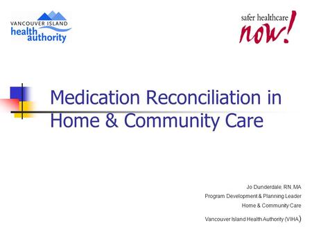 Medication Reconciliation in Home & Community Care Jo Dunderdale, RN, MA Program Development & Planning Leader Home & Community Care Vancouver Island Health.