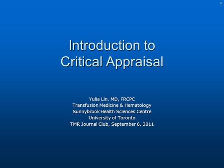 1 Introduction to Critical Appraisal Yulia Lin, MD, FRCPC Transfusion Medicine & Hematology Sunnybrook Health Sciences Centre University of Toronto TMR.