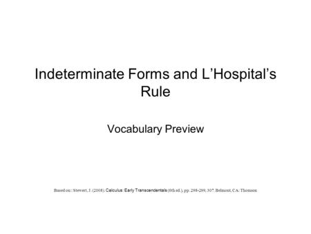 Indeterminate Forms and L’Hospital’s Rule Vocabulary Preview Based on:: Stewert, J. (2008). Calculus: Early Transcendentals (6th ed.), pp. 298-299, 307.