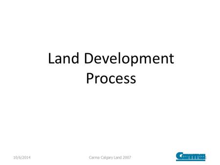 Land Development Process 10/6/2014Carma Calgary Land 20071.