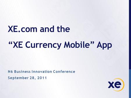 XE.com and the “XE Currency Mobile” App N6 Business Innovation Conference September 28, 2011.