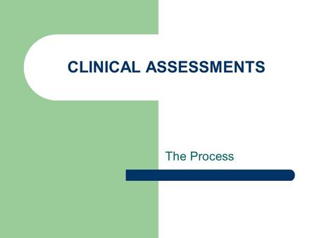 CLINICAL ASSESSMENTS The Process. Purpose of the Clinical Assessment To present a clear and realistic picture of the client and their environment To provide.