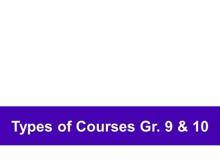 Types of Courses Gr. 9 & 10. Four Types: Open [O] Locally-Developed [L] Applied [P] Academic [D]