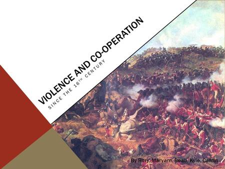 VIOLENCE AND CO-OPERATION SINCE THE 16 TH CENTURY By Rory, Maryam, Beau, Kyle, Caitlin.