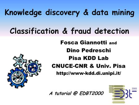 Knowledge discovery & data mining Classification & fraud detection Fosca Giannotti and Dino Pedreschi Pisa KDD Lab CNUCE-CNR & Univ. Pisa