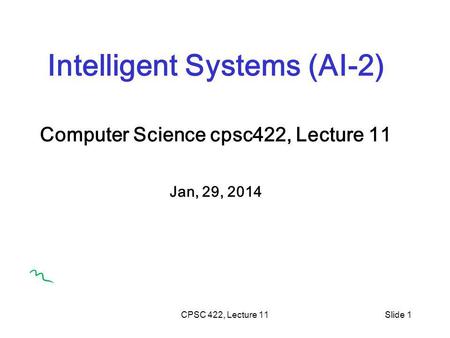 CPSC 422, Lecture 11Slide 1 Intelligent Systems (AI-2) Computer Science cpsc422, Lecture 11 Jan, 29, 2014.