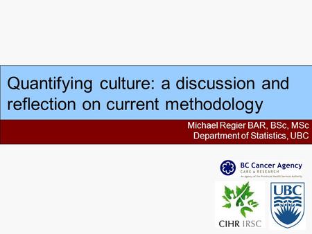 Quantifying culture: a discussion and reflection on current methodology Michael Regier BAR, BSc, MSc Department of Statistics, UBC.