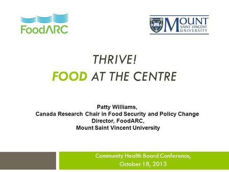 THRIVE! FOOD AT THE CENTRE Community Health Board Conference, October 18, 2013 Patty Williams, Canada Research Chair in Food Security and Policy Change.