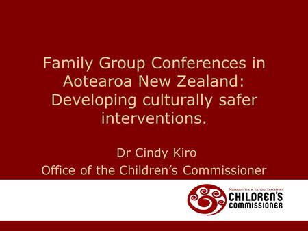 Family Group Conferences in Aotearoa New Zealand: Developing culturally safer interventions. Dr Cindy Kiro Office of the Children’s Commissioner.