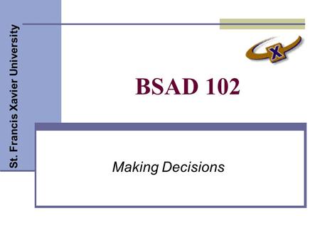 St. Francis Xavier University BSAD 102 Making Decisions.