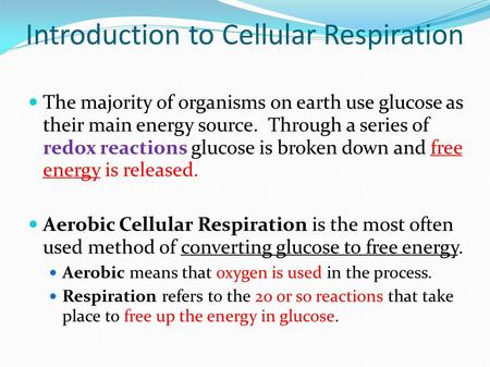 Introduction to Cellular Respiration The majority of organisms on earth use glucose as their main energy source. Through a series of redox reactions glucose.