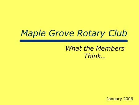 Maple Grove Rotary Club What the Members Think… January 2006.