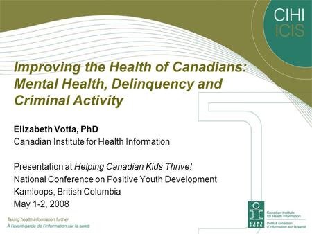 Improving the Health of Canadians: Mental Health, Delinquency and Criminal Activity Elizabeth Votta, PhD Canadian Institute for Health Information Presentation.