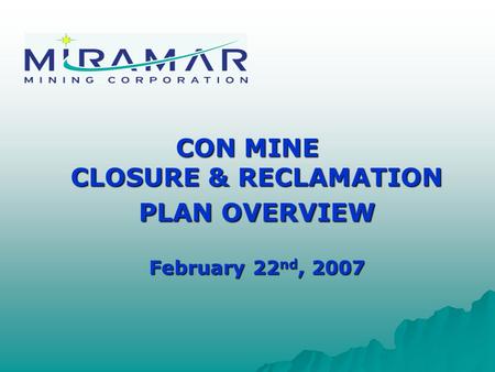 CON MINE CLOSURE & RECLAMATION PLAN OVERVIEW February 22 nd, 2007.