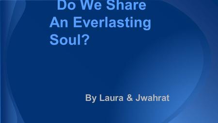 Do We Share An Everlasting Soul? By Laura & Jwahrat.