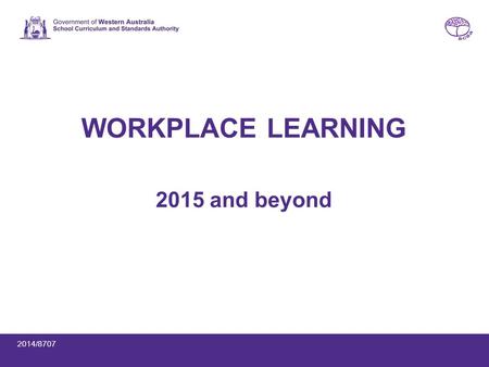 WORKPLACE LEARNING 2015 and beyond 2014/8707. 2014 workplace learning offerings WACE course units (1AWPL, 1BWPL, 1CWPL, 1DWPL) Workplace Learning endorsed.