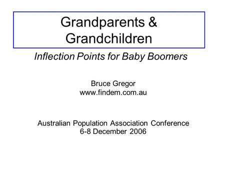 Grandparents & Grandchildren Bruce Gregor www.findem.com.au Inflection Points for Baby Boomers Australian Population Association Conference 6-8 December.