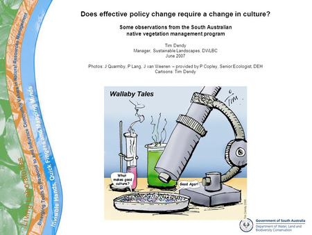 Does effective policy change require a change in culture? Some observations from the South Australian native vegetation management program Tim Dendy Manager,