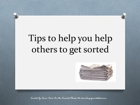 Tips to help you help others to get sorted Created by Tania Reid, For the Crowded House, the hoarding specialist service.