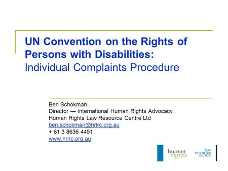 UN Convention on the Rights of Persons with Disabilities: Individual Complaints Procedure Ben Schokman Director — International Human Rights Advocacy Human.