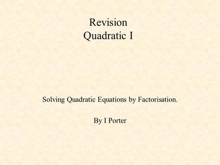 Solving Quadratic Equations by Factorisation. By I Porter