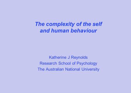 The complexity of the self and human behaviour Katherine J Reynolds Research School of Psychology The Australian National University.