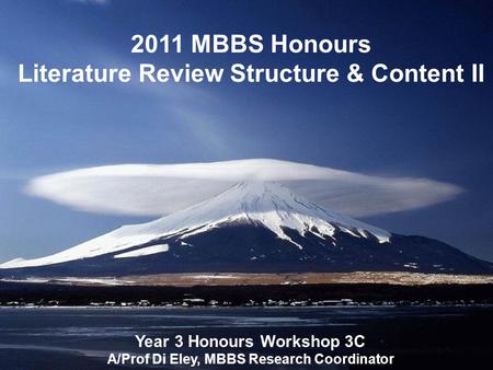 2011 MBBS Honours Literature Review Structure & Content II Year 3 Honours Workshop 3C A/Prof Di Eley, MBBS Research Coordinator.