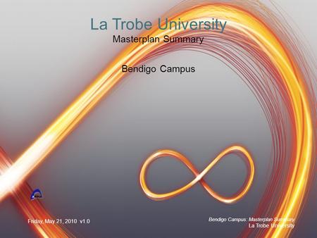 Friday, May 21, 2010 v1.0 Bendigo Campus: Masterplan Summary La Trobe University La Trobe University Masterplan Summary Bendigo Campus.