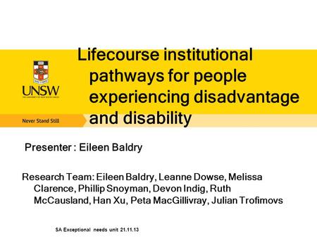 Lifecourse institutional pathways for people experiencing disadvantage and disability Presenter : Eileen Baldry Research Team: Eileen Baldry, Leanne Dowse,