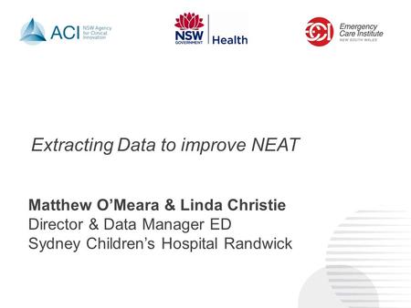 Extracting Data to improve NEAT Matthew O’Meara & Linda Christie Director & Data Manager ED Sydney Children’s Hospital Randwick.