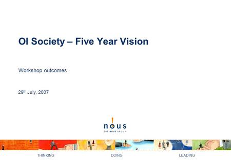 THINKINGLEADINGDOING OI Society – Five Year Vision Workshop outcomes 29 th July, 2007.