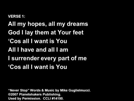 VERSE 1: All my hopes, all my dreams God I lay them at Your feet ‘Cos all I want is You All I have and all I am I surrender every part of me ‘Cos all I.