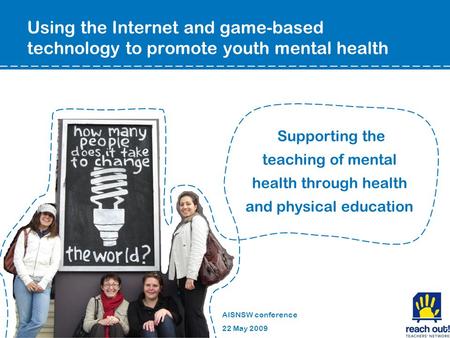 Supporting the teaching of mental health through health and physical education AISNSW conference 22 May 2009 Using the Internet and game-based technology.