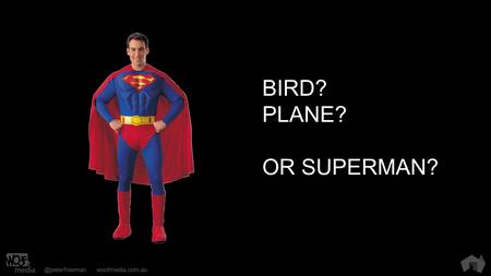 @peterfreemanwoofmedia.com.au BIRD? PLANE? OR SUPERMAN?