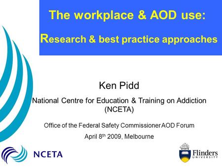 The workplace & AOD use: R esearch & best practice approaches Ken Pidd National Centre for Education & Training on Addiction (NCETA) Office of the Federal.