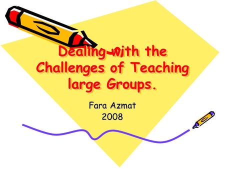 Dealing with the Challenges of Teaching large Groups. Fara Azmat 2008.