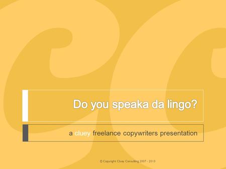 A cluey freelance copywriters presentation © Copyright Cluey Consulting 2007 - 2010.