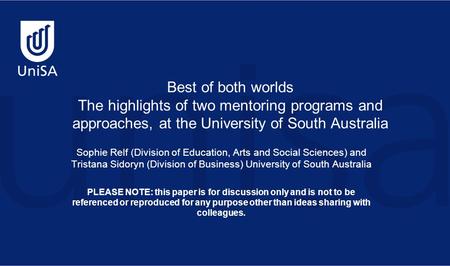 Best of both worlds The highlights of two mentoring programs and approaches, at the University of South Australia Sophie Relf (Division of Education, Arts.