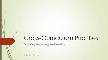 Cross-Curriculum Priorities Making Learning Authentic Joanna Baker.