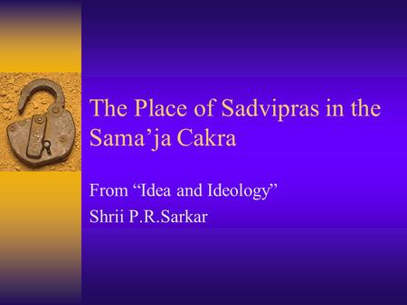 The Place of Sadvipras in the Sama’ja Cakra From “Idea and Ideology” Shrii P.R.Sarkar.