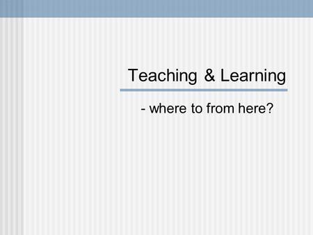 Teaching & Learning - where to from here?. Agenda We’re on a journey…from where? Overview of “Investigation of First Year Experience” Support offered.