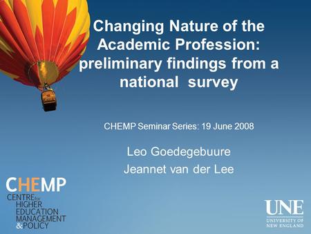 Changing Nature of the Academic Profession: preliminary findings from a national survey Leo Goedegebuure Jeannet van der Lee CHEMP Seminar Series: 19 June.