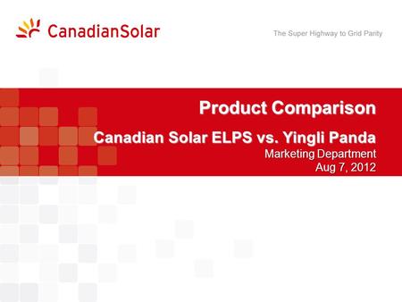 Product Comparison Canadian Solar ELPS vs. Yingli Panda Marketing Department Aug 7, 2012.