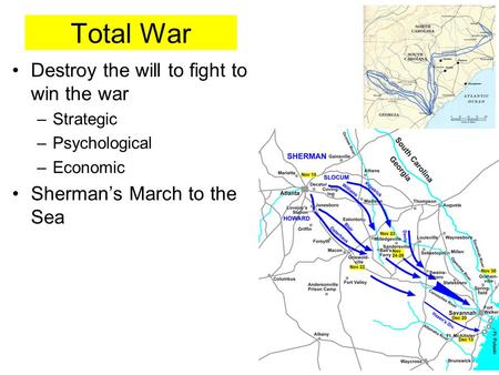 Total War Destroy the will to fight to win the war –Strategic –Psychological –Economic Sherman’s March to the Sea.