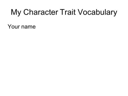 My Character Trait Vocabulary Your name. Somewhere on each slide you need: The definition of the word Two synonyms for the word from www.thesaurus.comwww.thesaurus.com.